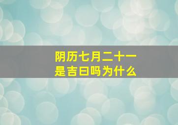 阴历七月二十一是吉曰吗为什么