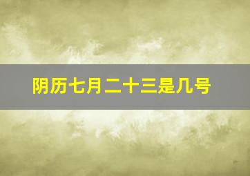 阴历七月二十三是几号