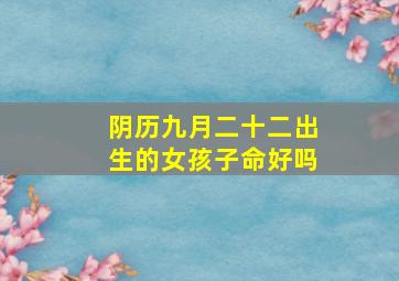 阴历九月二十二出生的女孩子命好吗