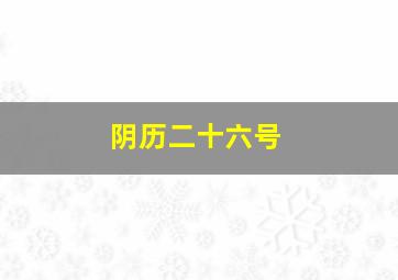 阴历二十六号