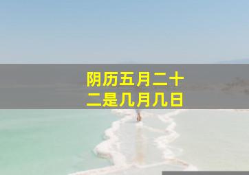 阴历五月二十二是几月几日