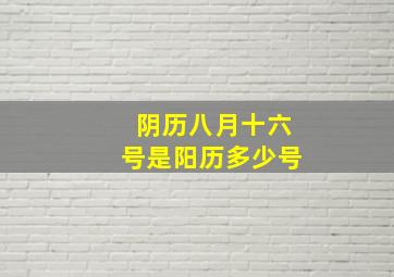 阴历八月十六号是阳历多少号