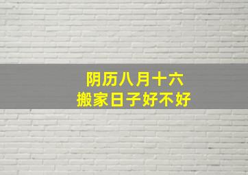 阴历八月十六搬家日子好不好