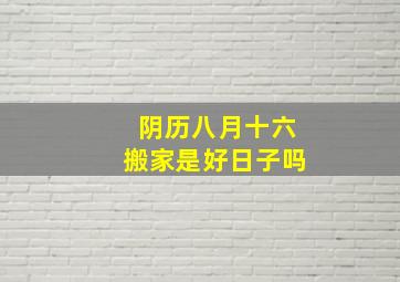 阴历八月十六搬家是好日子吗