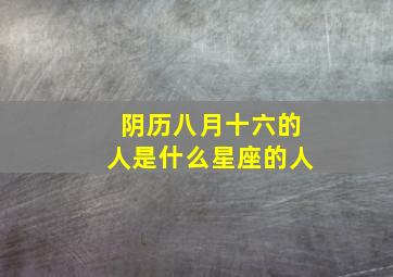 阴历八月十六的人是什么星座的人