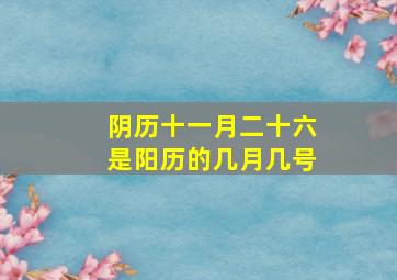 阴历十一月二十六是阳历的几月几号