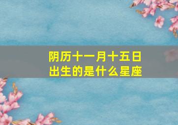 阴历十一月十五日出生的是什么星座