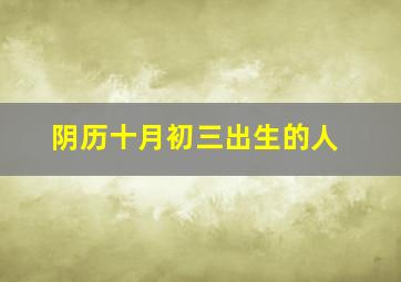 阴历十月初三出生的人