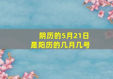 阴历的5月21日是阳历的几月几号