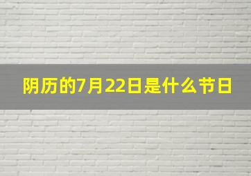 阴历的7月22日是什么节日