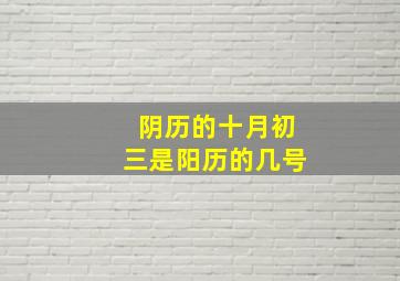 阴历的十月初三是阳历的几号