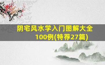 阴宅风水学入门图解大全100例(特荐27篇)