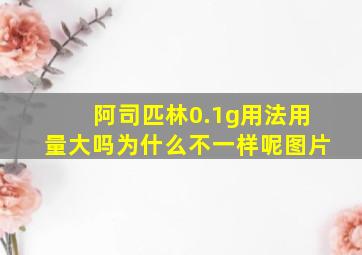 阿司匹林0.1g用法用量大吗为什么不一样呢图片