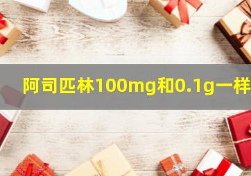 阿司匹林100mg和0.1g一样吗