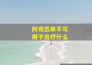 阿司匹林不可用于治疗什么