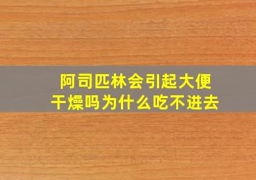 阿司匹林会引起大便干燥吗为什么吃不进去