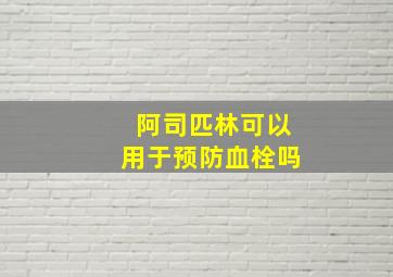 阿司匹林可以用于预防血栓吗