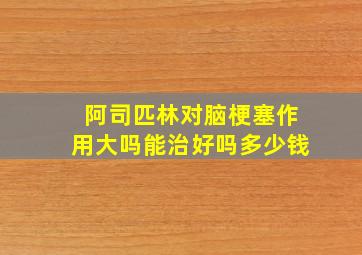 阿司匹林对脑梗塞作用大吗能治好吗多少钱