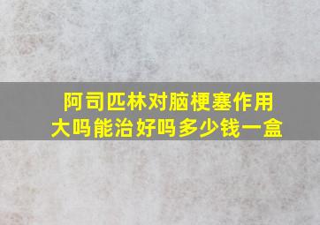 阿司匹林对脑梗塞作用大吗能治好吗多少钱一盒