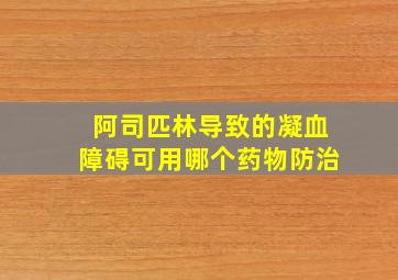 阿司匹林导致的凝血障碍可用哪个药物防治