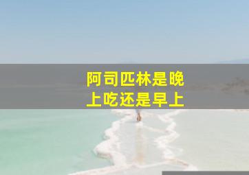 阿司匹林是晚上吃还是早上