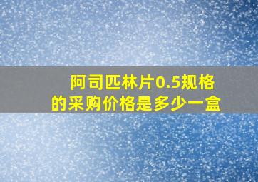 阿司匹林片0.5规格的采购价格是多少一盒