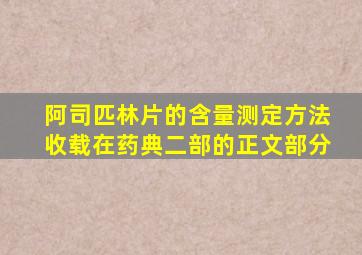 阿司匹林片的含量测定方法收载在药典二部的正文部分