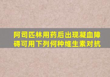 阿司匹林用药后出现凝血障碍可用下列何种维生素对抗