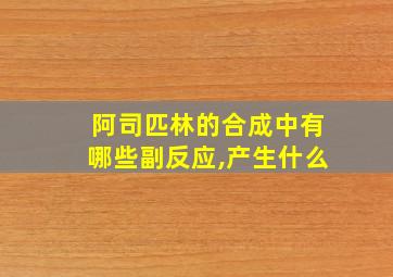 阿司匹林的合成中有哪些副反应,产生什么