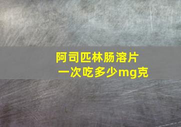 阿司匹林肠溶片一次吃多少mg克