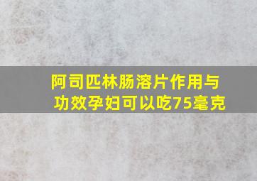 阿司匹林肠溶片作用与功效孕妇可以吃75毫克