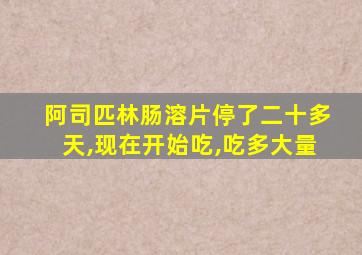 阿司匹林肠溶片停了二十多天,现在开始吃,吃多大量