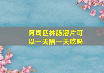 阿司匹林肠溶片可以一天隔一天吃吗