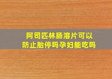 阿司匹林肠溶片可以防止胎停吗孕妇能吃吗