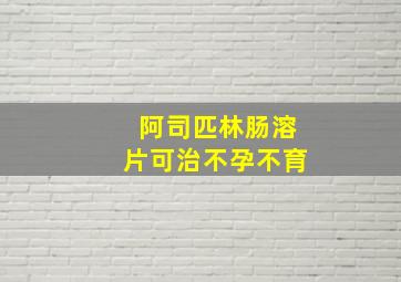 阿司匹林肠溶片可治不孕不育