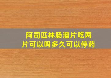 阿司匹林肠溶片吃两片可以吗多久可以停药