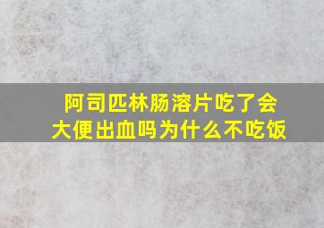 阿司匹林肠溶片吃了会大便出血吗为什么不吃饭