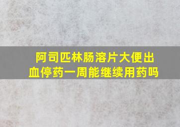 阿司匹林肠溶片大便出血停药一周能继续用药吗