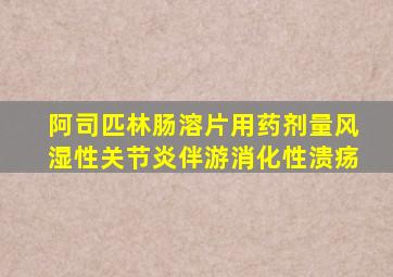 阿司匹林肠溶片用药剂量风湿性关节炎伴游消化性溃疡