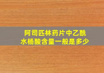 阿司匹林药片中乙酰水杨酸含量一般是多少