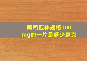 阿司匹林规格100mg的一片是多少毫克