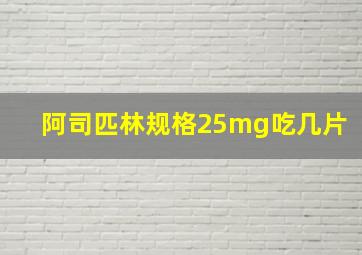 阿司匹林规格25mg吃几片