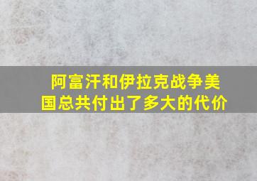 阿富汗和伊拉克战争美国总共付出了多大的代价