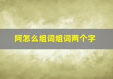 阿怎么组词组词两个字