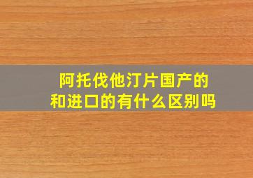 阿托伐他汀片国产的和进口的有什么区别吗