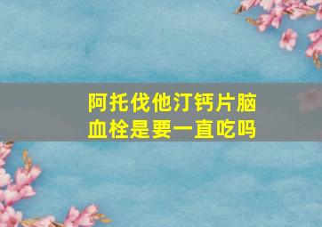 阿托伐他汀钙片脑血栓是要一直吃吗