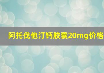 阿托伐他汀钙胶囊20mg价格