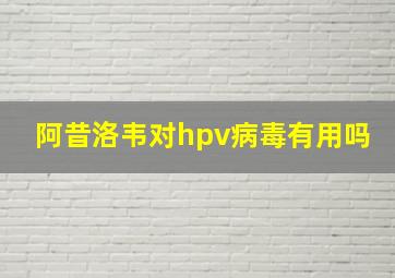 阿昔洛韦对hpv病毒有用吗