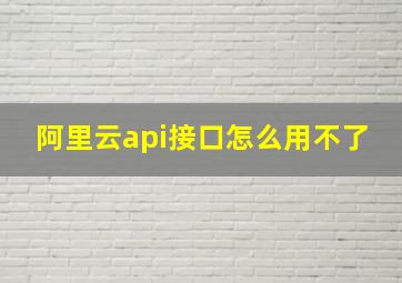 阿里云api接口怎么用不了