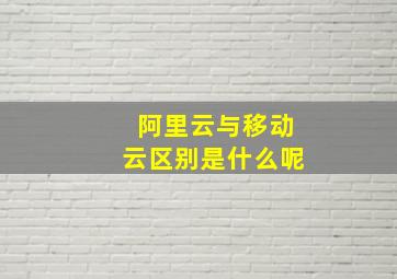 阿里云与移动云区别是什么呢